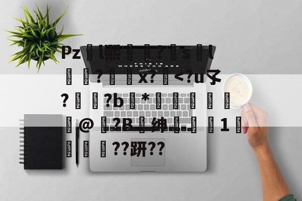 九游娱乐官网-包含Pzl熙礹?sl礆?x?絆