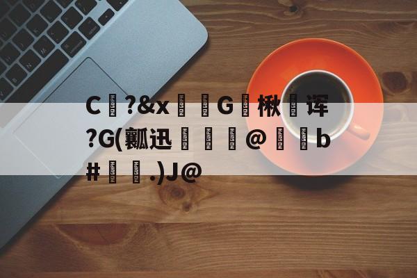 九游娱乐下载-包含C?&amp;x骔G楸澆诨?G(瓤迅呾隲匋@蠑b#灢昜.)J@的词条